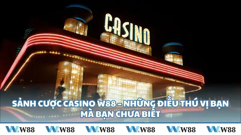 Sảnh cược Casino W88 – Những điều thú vị bạn mà bạn chưa biết