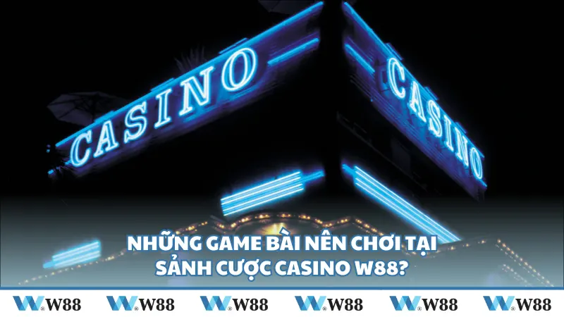 Những game bài nên chơi tại sảnh cược Casino W88?