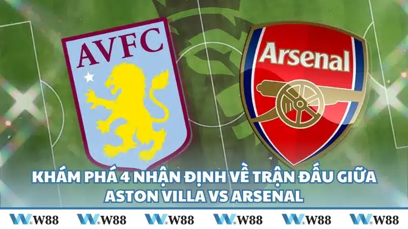 Khám phá 4 nhận định về trận đấu giữa Aston Villa vs Arsenal